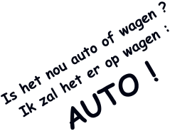 Is het nou auto of wagen ? Ik zal het er op wagen : AUTO !